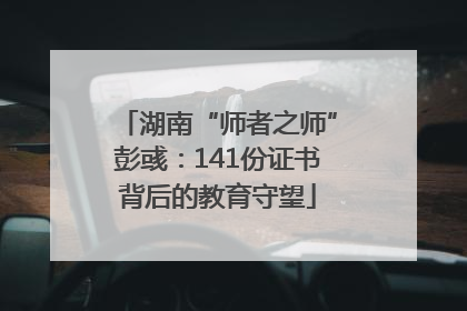 湖南“师者之师”彭彧：141份证书背后的教育守望
