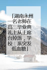 湖南永州一名老师在高三毕业典礼上从主席台掉落，学校：系突发低血糖