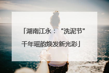 湖南江永：“洗泥节”千年瑶韵焕发新光彩