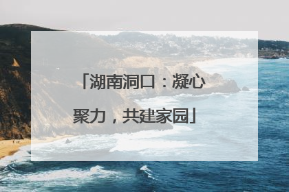 湖南洞口：凝心聚力，共建家园
