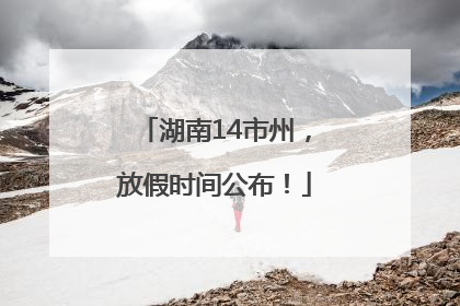 湖南14市州，放假时间公布！