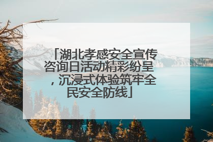 湖北孝感安全宣传咨询日活动精彩纷呈，沉浸式体验筑牢全民安全防线