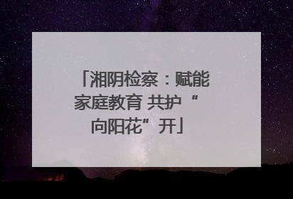 湘阴检察：赋能家庭教育 共护“向阳花”开
