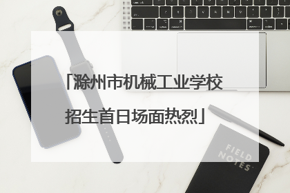 滁州市机械工业学校招生首日场面热烈