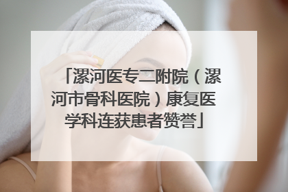 漯河医专二附院（漯河市骨科医院）康复医学科连获患者赞誉