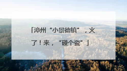 漳州“小景德镇”，火了！来，“碰个瓷”