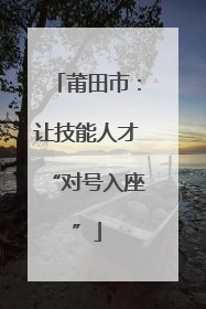 莆田市：让技能人才“对号入座”