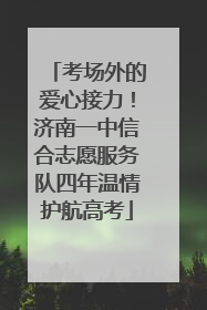 考场外的爱心接力！济南一中信合志愿服务队四年温情护航高考