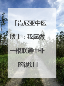 肯尼亚中医博士：我愿做一根联通中非的银针