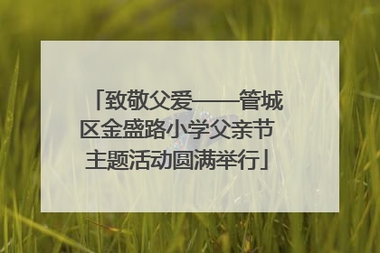 致敬父爱——管城区金盛路小学父亲节主题活动圆满举行