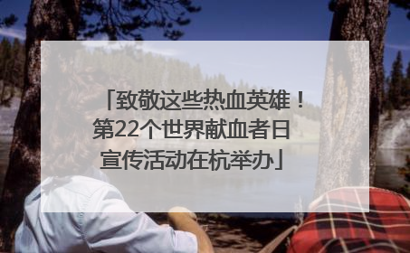 致敬这些热血英雄！第22个世界献血者日宣传活动在杭举办
