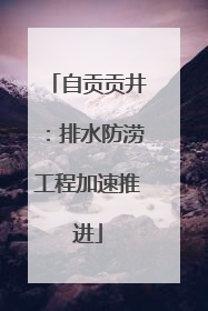 自贡贡井：排水防涝工程加速推进