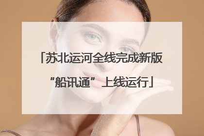 苏北运河全线完成新版“船讯通”上线运行