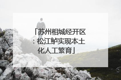 苏州相城经开区：松江鲈实现本土化人工繁育