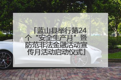 蓝山县举行第24个“安全生产月”暨防范非法金融活动宣传月活动启动仪式