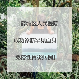 薛城区人民医院成功诊断罕见自身免疫性胃炎病例