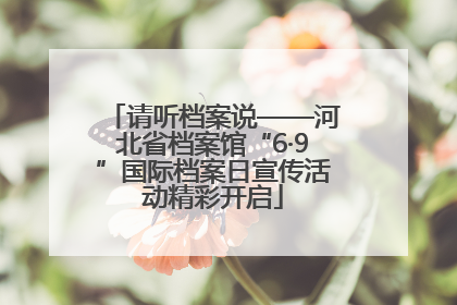 请听档案说——河北省档案馆“6·9”国际档案日宣传活动精彩开启