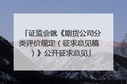 证监会就《期货公司分类评价规定（征求意见稿）》公开征求意见