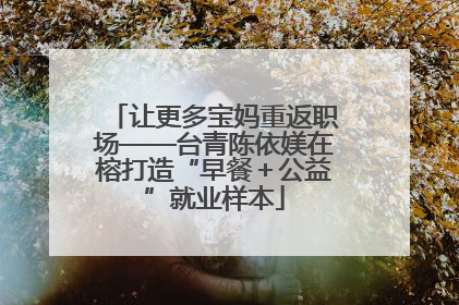 让更多宝妈重返职场——台青陈依媄在榕打造“早餐＋公益”就业样本