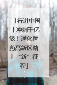 行进中国丨冲刺千亿级！通化医药高新区踏上“新”征程