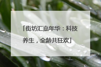 街坊汇嘉年华：科技养生，全龄共狂欢