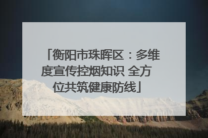 衡阳市珠晖区：多维度宣传控烟知识 全方位共筑健康防线