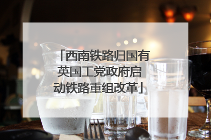 西南铁路归国有 英国工党政府启动铁路重组改革