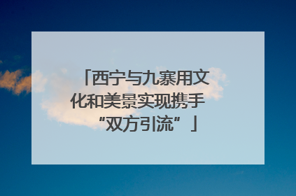 西宁与九寨用文化和美景实现携手“双方引流”
