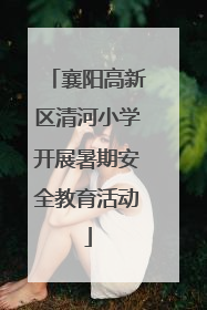 襄阳高新区清河小学开展暑期安全教育活动