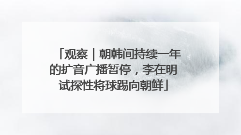 观察｜朝韩间持续一年的扩音广播暂停，李在明试探性将球踢向朝鲜