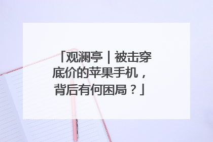 观澜亭｜被击穿底价的苹果手机，背后有何困局？
