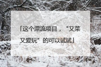 这个漂流项目，“又菜又爱玩”的可以试试