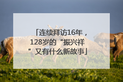 连续拜访16年，128岁的“振兴祥”又有什么新故事