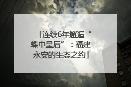 连续6年邂逅“蝶中皇后”：福建永安的生态之约