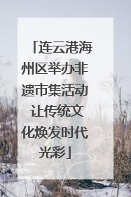 连云港海州区举办非遗市集活动 让传统文化焕发时代光彩