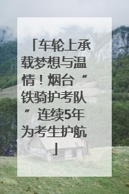 车轮上承载梦想与温情！烟台“铁骑护考队”连续5年为考生护航
