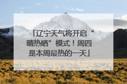 辽宁天气将开启“晴热晒”模式！周四是本周最热的一天