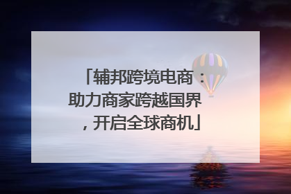 辅邦跨境电商：助力商家跨越国界，开启全球商机