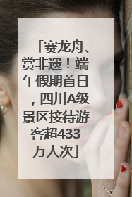 赛龙舟、赏非遗！端午假期首日，四川A级景区接待游客超433万人次