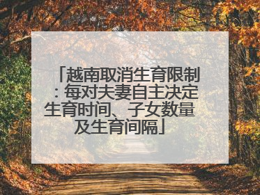 越南取消生育限制：每对夫妻自主决定生育时间、子女数量及生育间隔