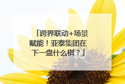 跨界联动+场景赋能！亚泰集团在下一盘什么棋？