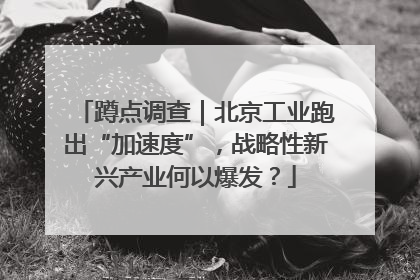 蹲点调查｜北京工业跑出“加速度”，战略性新兴产业何以爆发？