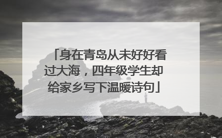 身在青岛从未好好看过大海，四年级学生却给家乡写下温暖诗句