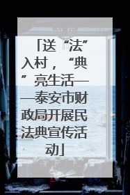 送“法”入村，“典”亮生活——泰安市财政局开展民法典宣传活动