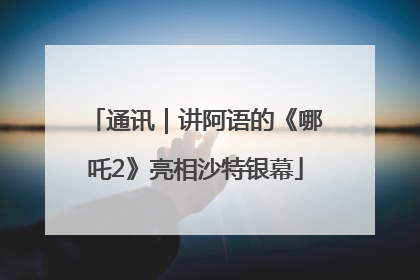 通讯｜讲阿语的《哪吒2》亮相沙特银幕