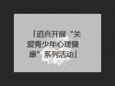 道真开展“关爱青少年心理健康”系列活动