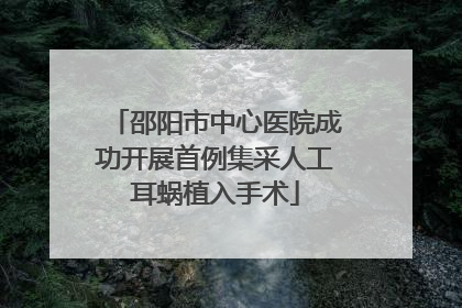 邵阳市中心医院成功开展首例集采人工耳蜗植入手术