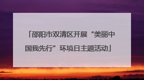邵阳市双清区开展“美丽中国我先行”环境日主题活动