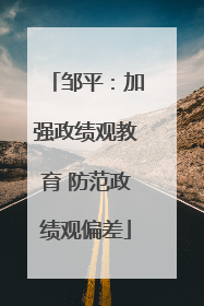 邹平：加强政绩观教育 防范政绩观偏差