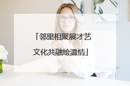 邻里相聚展才艺 文化共融绘温情